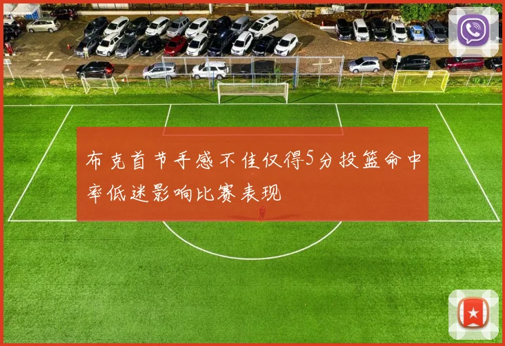 布克首节手感不佳仅得5分投篮命中率低迷影响比赛表现