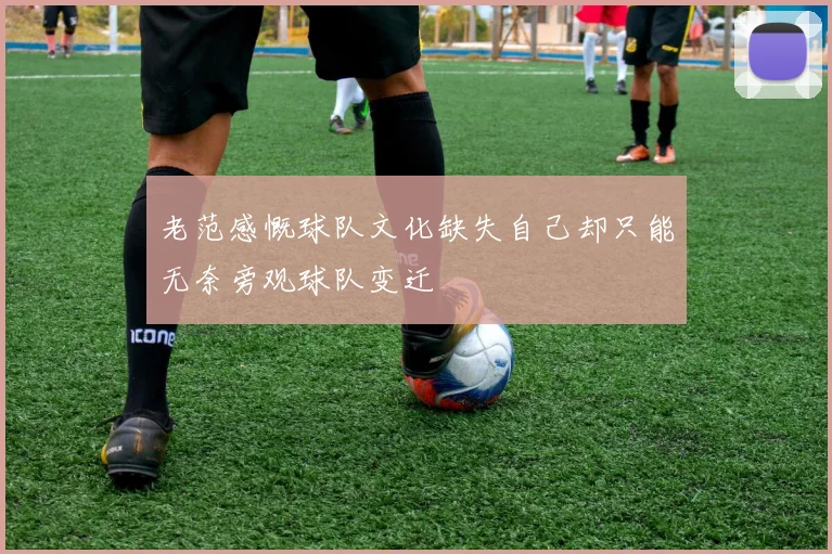 老范感慨球队文化缺失自己却只能无奈旁观球队变迁