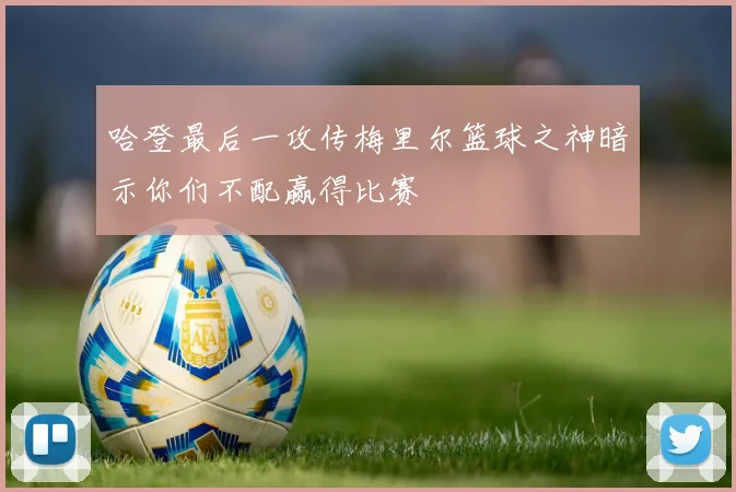 哈登最后一攻传梅里尔篮球之神暗示你们不配赢得比赛