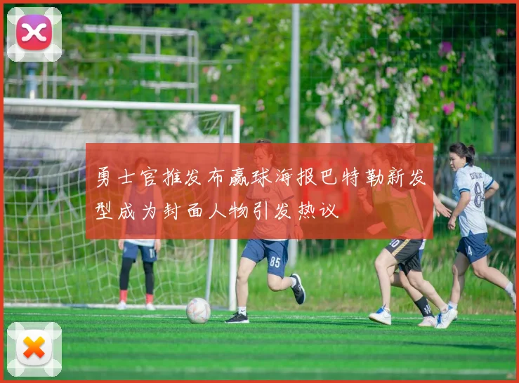 勇士官推发布赢球海报巴特勒新发型成为封面人物引发热议