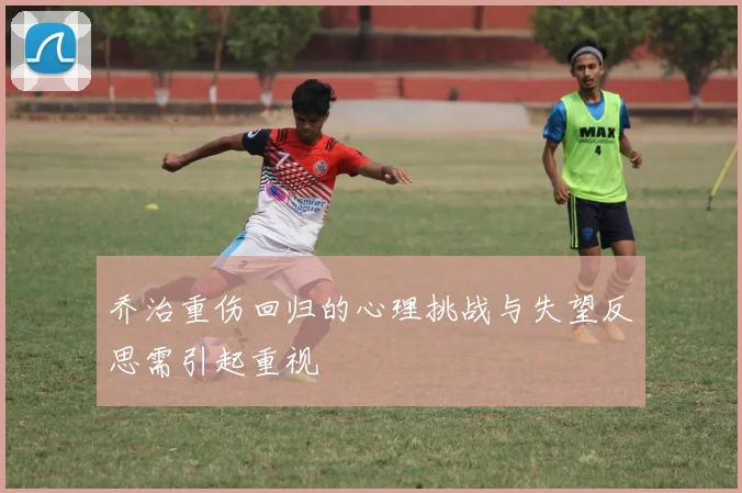 乔治重伤回归的心理挑战与失望反思需引起重视